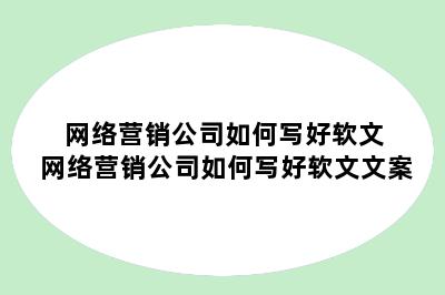 网络营销公司如何写好软文 网络营销公司如何写好软文文案